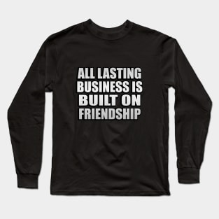 All lasting business is built on friendship Long Sleeve T-Shirt